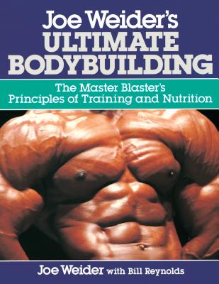 Joe Weider's Ultimate Bodybuilding: The Master Blaster's Principles of Training and Nutrition