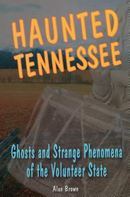 Haunted Tennessee: Ghosts and Strange Phenomena of the Volunteer State