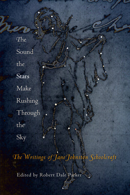 The Sound the Stars Make Rushing Through the Sky: The Writings of Jane Johnston Schoolcraft