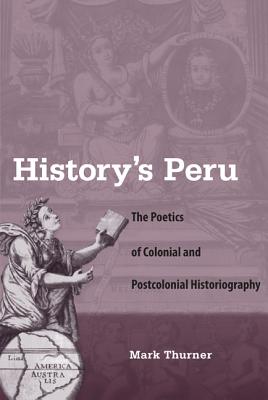 History's Peru: The Poetics of Colonial and Postcolonial Historiography