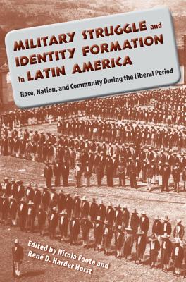 Military Struggle and Identity Formation in Latin America: Race, Nation, and Community During the Liberal Period