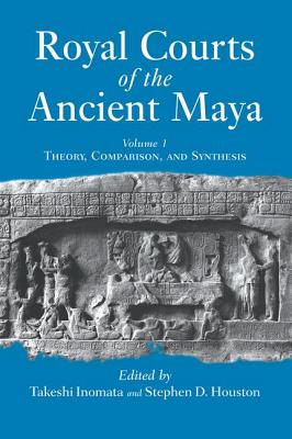 Royal Courts Of The Ancient Maya: Volume 1: Theory, Comparison, And Synthesis