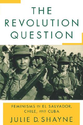 The Revolution Question: Feminisms in El Salvador, Chile, and Cuba