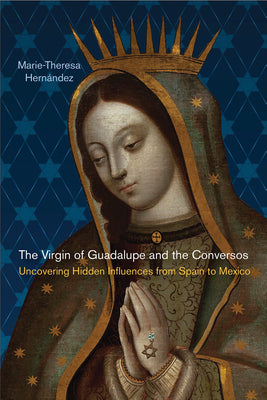 The Virgin of Guadalupe and the Conversos: Uncovering Hidden Influences from Spain to Mexico