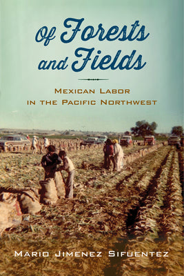 Of Forests and Fields: Mexican Labor in the Pacific Northwest