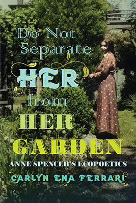 Do Not Separate Her from Her Garden: Anne Spencer's Ecopoetics