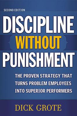 Discipline Without Punishment: The Proven Strategy That Turns Problem Employees into Superior Performers