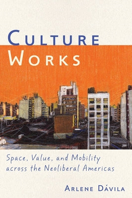 Culture Works: Space, Value, and Mobility Across the Neoliberal Americas