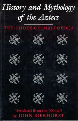 History and Mythology of the Aztecs: The Codex Chimalpopoca