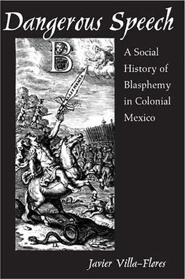 Dangerous Speech: A Social History of Blasphemy in Colonial Mexico