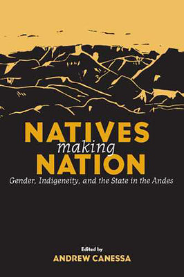 Natives Making Nation: Gender, Indigeneity, and the State in the Andes