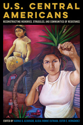 U.S. Central Americans: Reconstructing Memories, Struggles, and Communities of Resistance