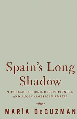 Spain's Long Shadow: The Black Legend, Off-Whiteness, and Anglo-American Empire