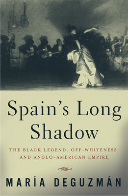 Spain's Long Shadow: The Black Legend, Off-Whiteness, and Anglo-American Empire