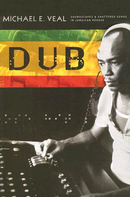 Dub: Soundscapes and Shattered Songs in Jamaican Reggae