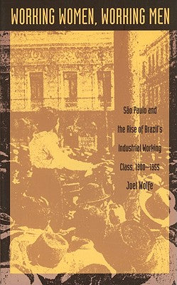 Working Women, Working Men: Sao Paulo & the Rise of Brazil's Industrial Working Class, 1900-1955