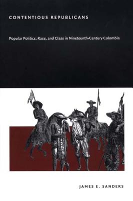 Contentious Republicans: Popular Politics, Race, and Class in Nineteenth-Century Colombia