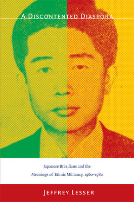 A Discontented Diaspora: Japanese Brazilians and the Meanings of Ethnic Militancy, 1960-1980