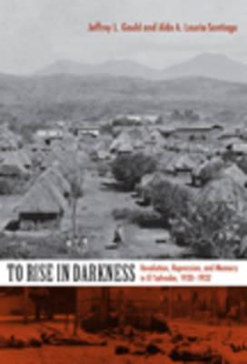 To Rise in Darkness: Revolution, Repression, and Memory in El Salvador, 1920-1932