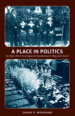 A Place in Politics: São Paulo, Brazil, from Seigneurial Republicanism to Regionalist Revolt