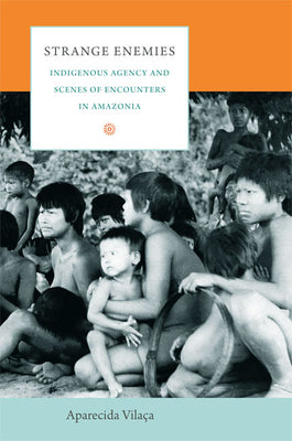 Strange Enemies: Indigenous Agency and Scenes of Encounters in Amazonia