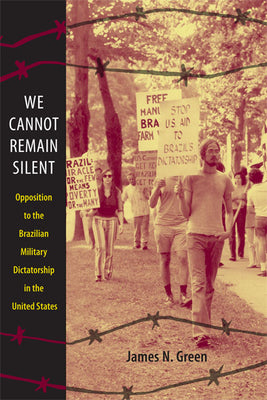 We Cannot Remain Silent: Opposition to the Brazilian Military Dictatorship in the United States