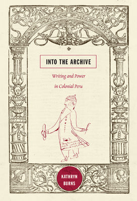 Into the Archive: Writing and Power in Colonial Peru