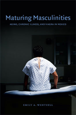 Maturing Masculinities: Aging, Chronic Illness, and Viagra in Mexico