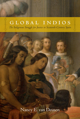 Global Indios: The Indigenous Struggle for Justice in Sixteenth-Century Spain