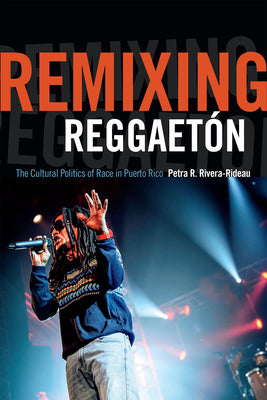 Remixing Reggaetón: The Cultural Politics of Race in Puerto Rico