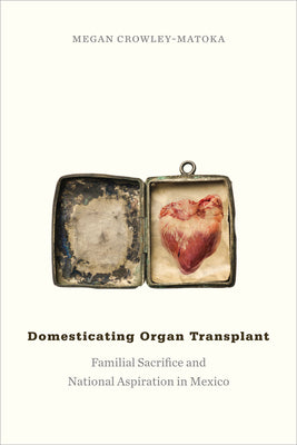 Domesticating Organ Transplant: Familial Sacrifice and National Aspiration in Mexico