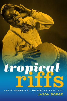 Tropical Riffs: Latin America and the Politics of Jazz