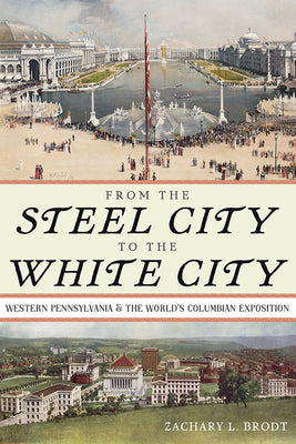 From the Steel City to the White City: Western Pennsylvania and the World's Columbian Exposition