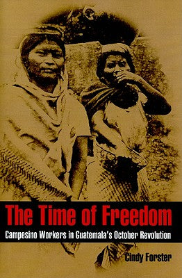 The Time of Freedom: Campesino Workers in Guatemala's October Revolution