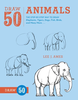 Draw 50 Animals: The Step-By-Step Way to Draw Elephants, Tigers, Dogs, Fish, Birds, and Many More...