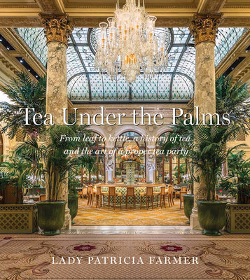 Tea Under the Palms: From Leaf to Kettle, a History of Tea and the Art of a Proper Tea Party