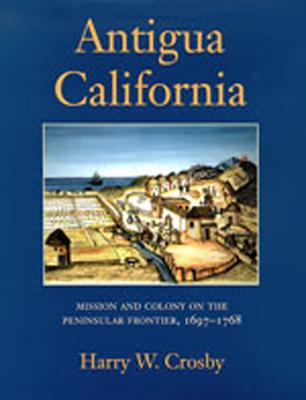 Antigua California: Mission and Colony on the Peninsular Frontier, 1697-1768