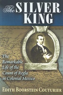 The Silver King: The Remarkable Life of the Count of Regla in Colonial Mexico