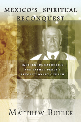 Mexico's Spiritual Reconquest: Indigenous Catholics and Father Pérez's Revolutionary Church