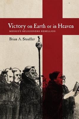 Victory on Earth or in Heaven: Mexico's Religionero Rebellion