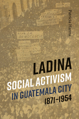 Ladina Social Activism in Guatemala City, 1871-1954