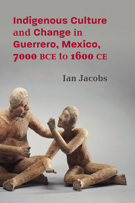 Indigenous Culture and Change in Guerrero, Mexico, 7000 Bce to 1600 Ce