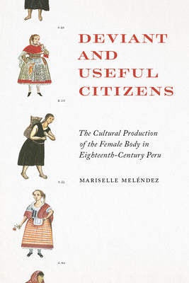 Deviant and Useful Citizens: The Cultural Production of the Female Body in Eighteenth-Century Peru