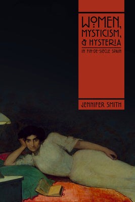 Women, Mysticism, and Hysteria in Fin-De-Siècle Spain