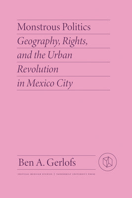 Monstrous Politics: Geography, Rights, and the Urban Revolution in Mexico City