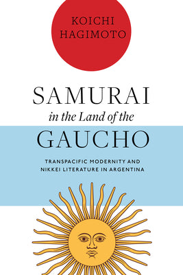 Samurai in the Land of the Gaucho: Transpacific Modernity and Nikkei Literature in Argentina