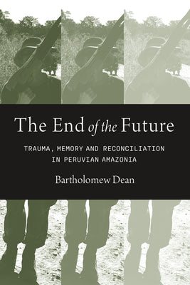 The End of the Future: Trauma, Memory, and Reconciliation in Peruvian Amazonia