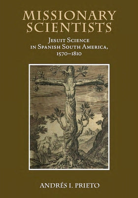 Missionary Scientists: Jesuit Science in Spanish South America, 1570-1810