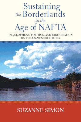 Sustaining the Borderlands in the Age of NAFTA: Development, Politics, and Participation on the Us-Mexico Border