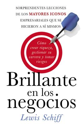 Brillante En Los Negocios: Cómo Crear Riqueza, Gestionar Su Carrera Y Tomar Riegos